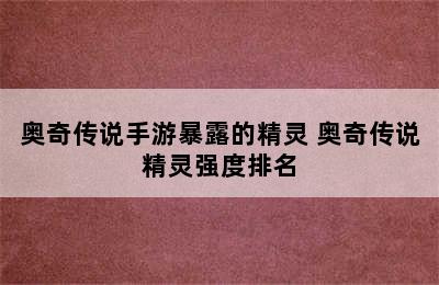 奥奇传说手游暴露的精灵 奥奇传说精灵强度排名